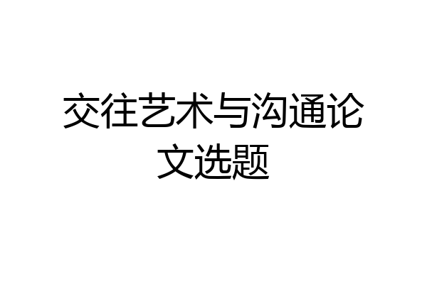交往艺术与沟通论文选题