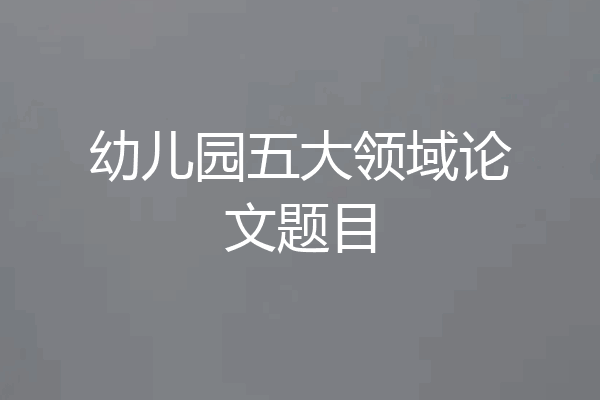 幼儿园五大领域论文题目