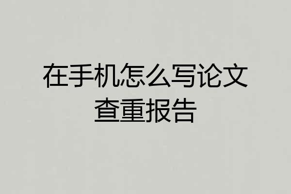在手机怎么写论文查重报告