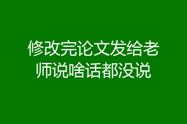 修改完论文发给老师说啥话都没说