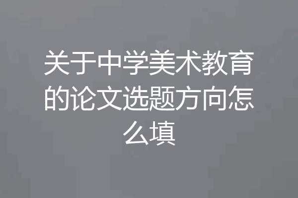关于中学美术教育的论文选题方向怎么填