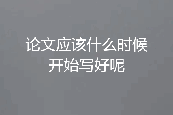 论文应该什么时候开始写好呢