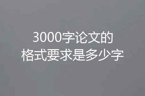 3000字论文的格式要求是多少字