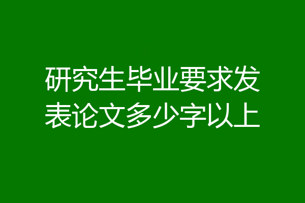 研究生毕业要求发表论文多少字以上