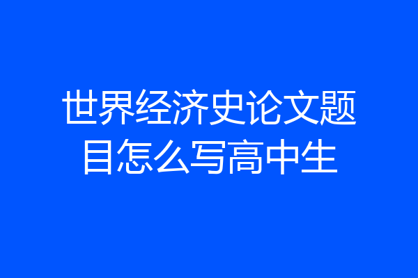 世界经济史论文题目怎么写高中生