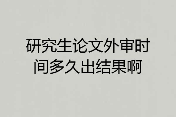 研究生论文外审时间多久出结果啊