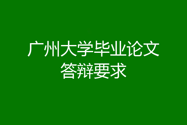 广州大学毕业论文答辩要求