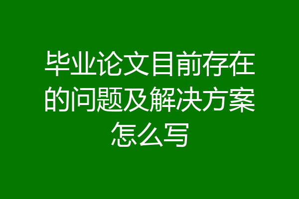 毕业论文目前存在的问题及解决方案怎么写
