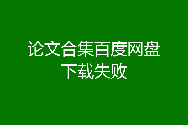论文合集百度网盘下载失败