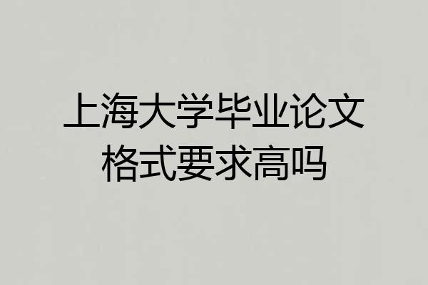 上海大学毕业论文格式要求高吗