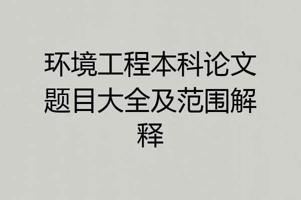 环境工程本科论文题目大全及范围解释