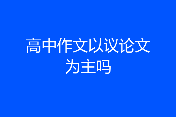 高中作文以议论文为主吗