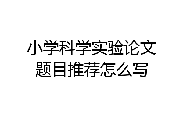 小学科学实验论文题目推荐怎么写