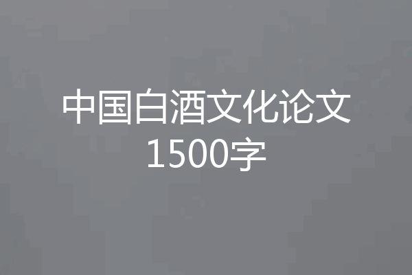 中国白酒文化论文1500字