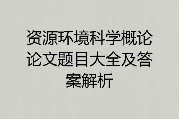 资源环境科学概论论文题目大全及答案解析