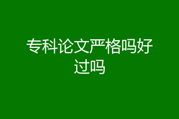 专科论文严格吗好过吗