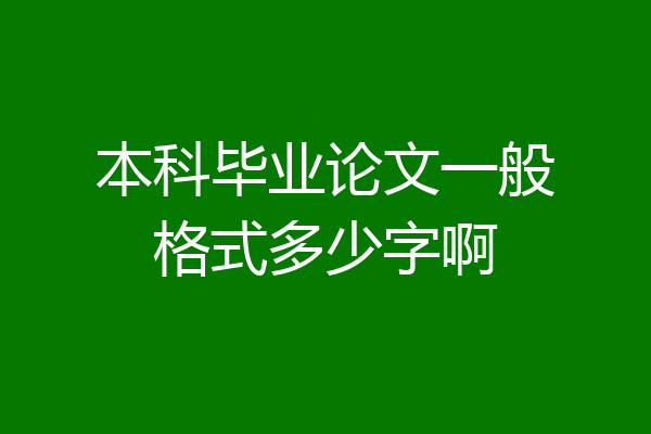 本科毕业论文一般格式多少字啊