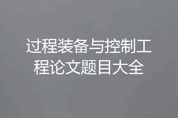 过程装备与控制工程论文题目大全