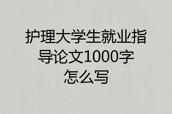 护理大学生就业指导论文1000字怎么写
