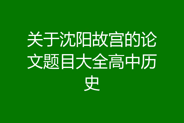 关于沈阳故宫的论文题目大全高中历史
