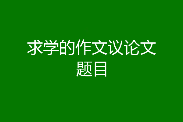 求学的作文议论文题目