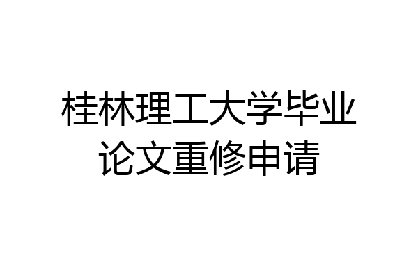 桂林理工大学毕业论文重修申请