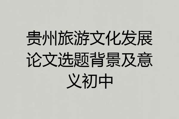 贵州旅游文化发展论文选题背景及意义初中