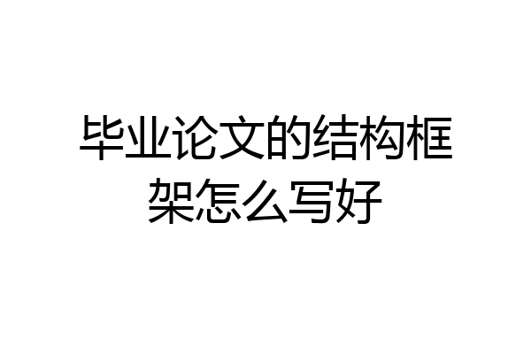 毕业论文的结构框架怎么写好