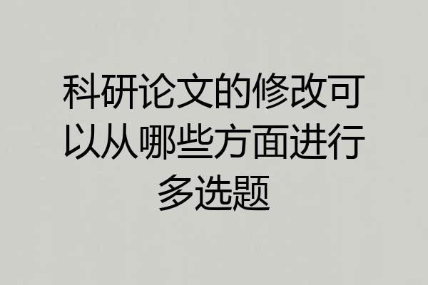 科研论文的修改可以从哪些方面进行多选题