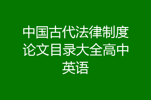 中国古代法律制度论文目录大全高中英语