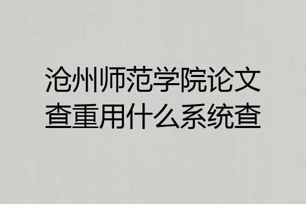 沧州师范学院论文查重用什么系统查