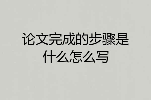 论文完成的步骤是什么怎么写