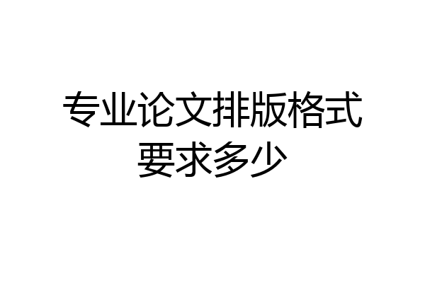 专业论文排版格式要求多少