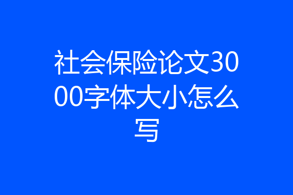社会保险论文3000字体大小怎么写