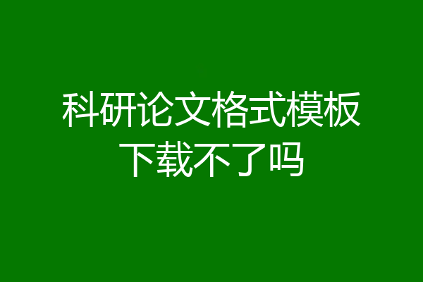 科研论文格式模板下载不了吗