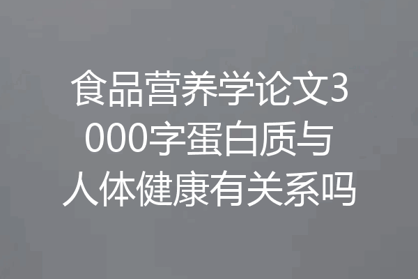 食品营养学论文3000字蛋白质与人体健康有关系吗