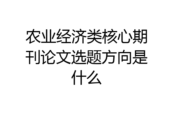 农业经济类核心期刊论文选题方向是什么