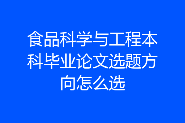 食品科学与工程本科毕业论文选题方向怎么选