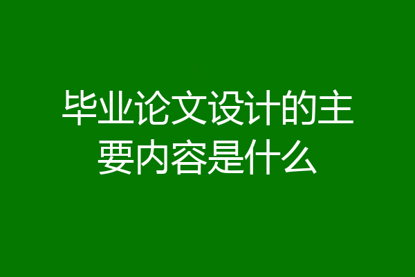 毕业论文设计的主要内容是什么