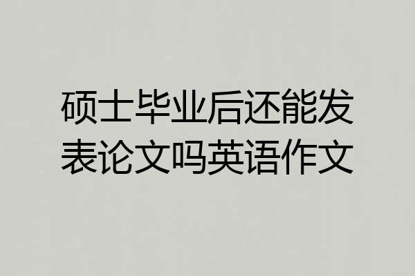 硕士毕业后还能发表论文吗英语作文