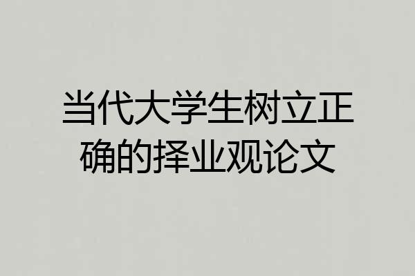 当代大学生树立正确的择业观论文