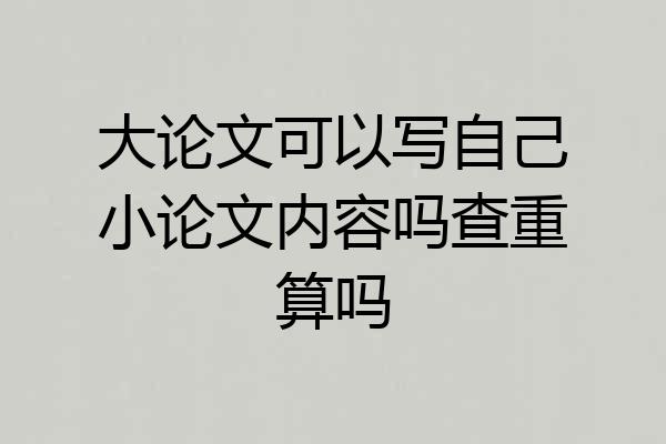 大论文可以写自己小论文内容吗查重算吗