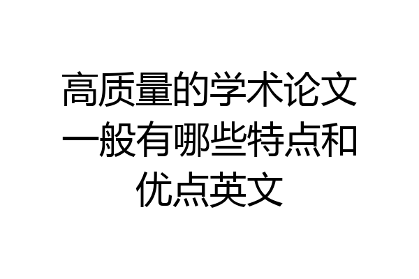 高质量的学术论文一般有哪些特点和优点英文