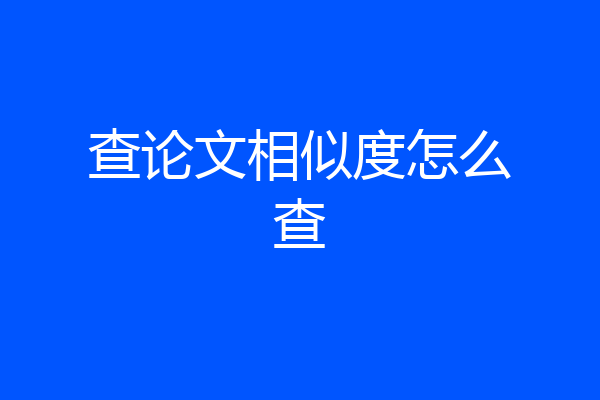 查论文相似度怎么查