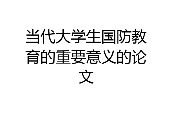 当代大学生国防教育的重要意义的论文