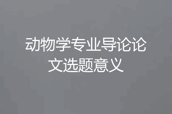 动物学专业导论论文选题意义