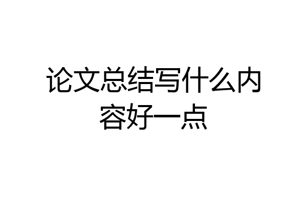 论文总结写什么内容好一点