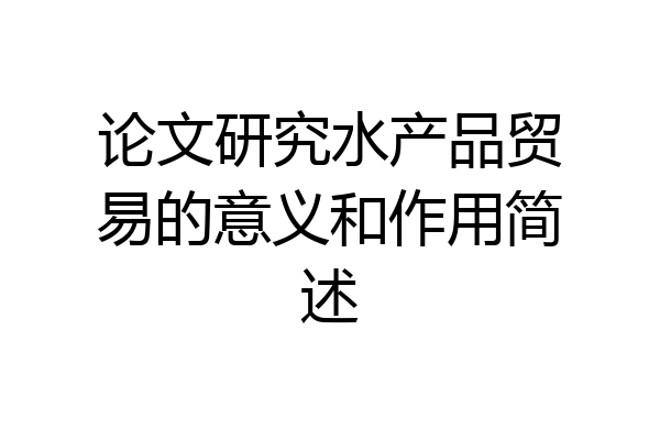 论文研究水产品贸易的意义和作用简述