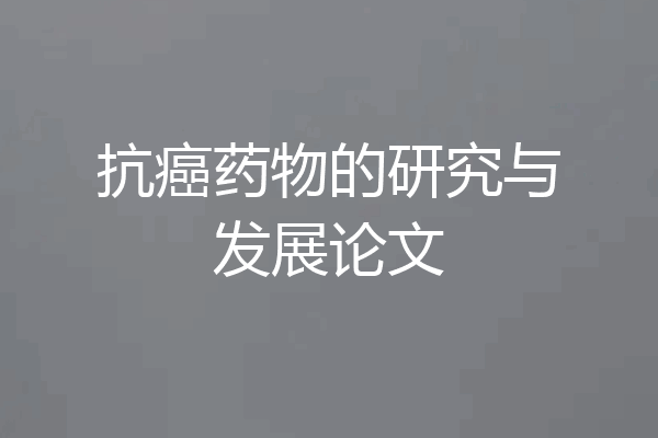 抗癌药物的研究与发展论文