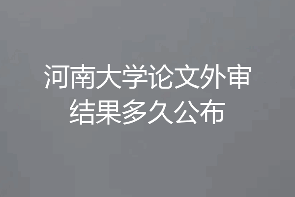 河南大学论文外审结果多久公布